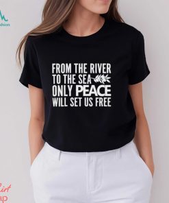 From the river to the sea only peace will set us free shirt