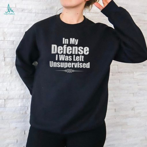 Funny In My Defense I Was Left Unsupervised T Shirt