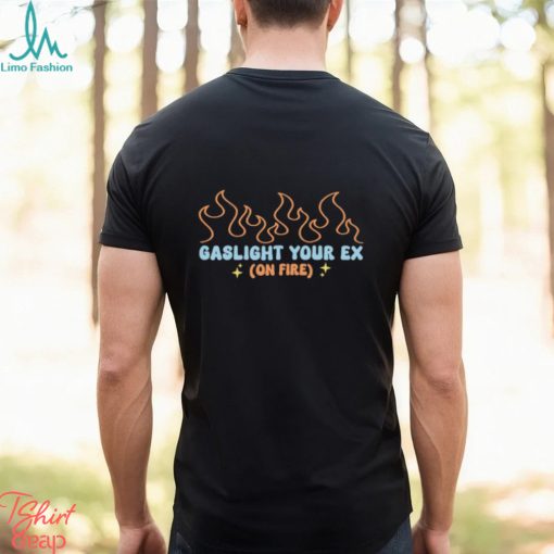 Gaslight Your Ex On Fire Shirt