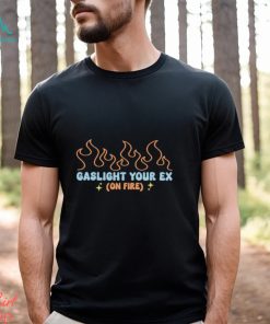 Gaslight Your Ex On Fire Shirt