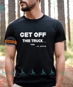 Get Off This Truck Sir J White shirt