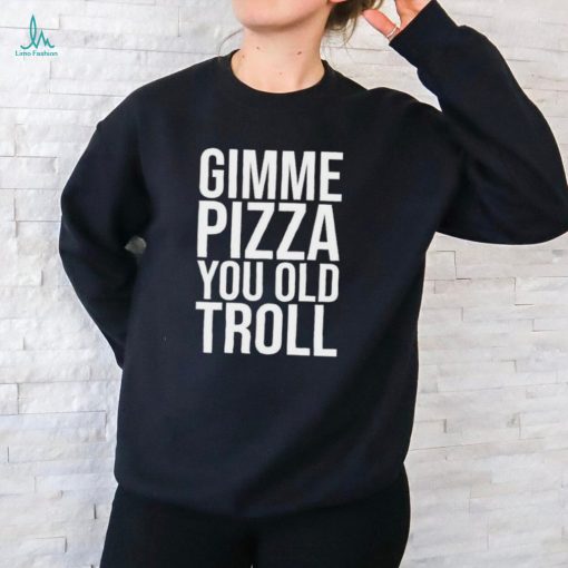 Gimme Pizza You Old Troll Shirt