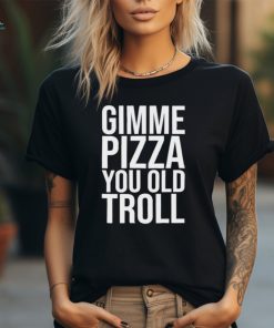 Gimme Pizza You Old Troll Shirt