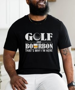 Golf and bourbon thats why Im here shirt0 500x500