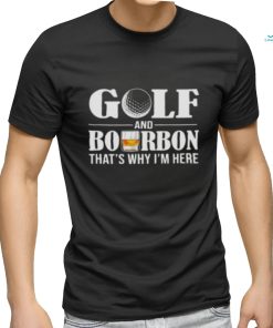 Golf and bourbon thats why Im here shirt0 500x500