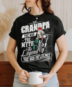 Grandpa The Man The Myth The Legend The Bad Influence Shirt