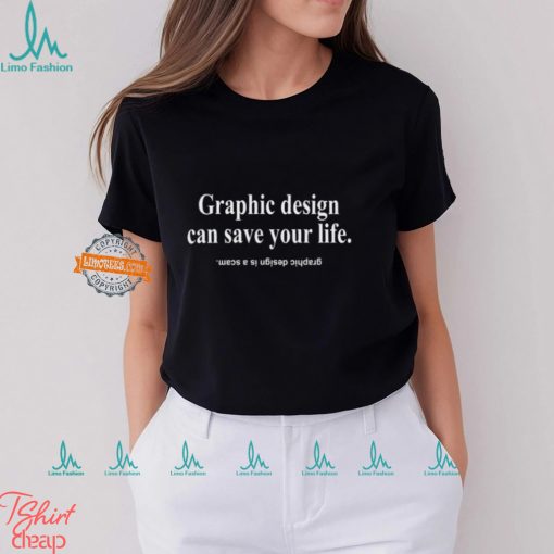 Graphic Design Can Save Your Life Graphic Design Is A Scam Shirt