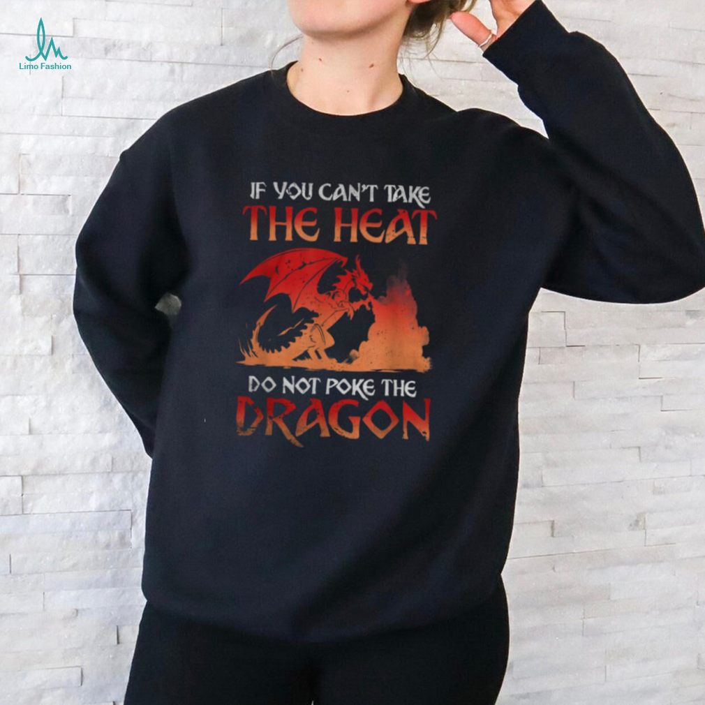 Graphic If You Can't Take The Heat Do Not Poke The Dragon Shirt Graphic If You Can't Take The Heat Do Not Poke The Dragon Shirt