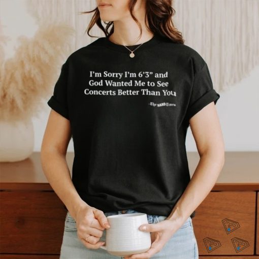 Hardpes I’m Sorry I’m 6’3” And God Wanted Me To See Concerts Better Than You Shirt