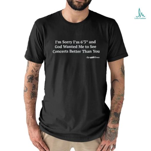 Hardpes I’m Sorry I’m 6’3” And God Wanted Me To See Concerts Better Than You Shirt