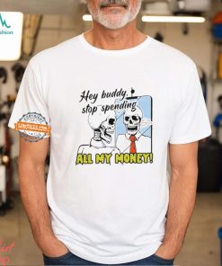 Hey Buddy Stop Spend All My Money Let’s Go Shopping Bro Shirt