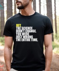 Hey The Science Didn’t Change You Were Just Wrong The Entire Time Shirt