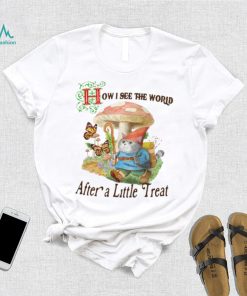 How I See The World After A Little Treat T Shirt