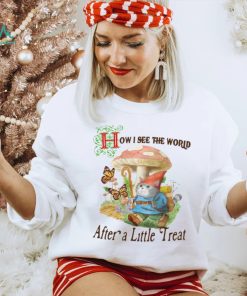 How I See The World After A Little Treat T Shirt