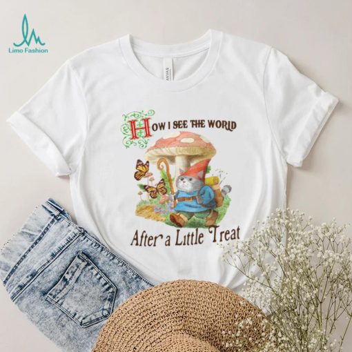 How I See The World After A Little Treat T Shirt