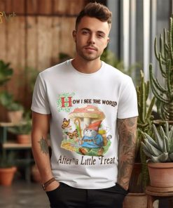 How I See The World After A Little Treat T Shirt