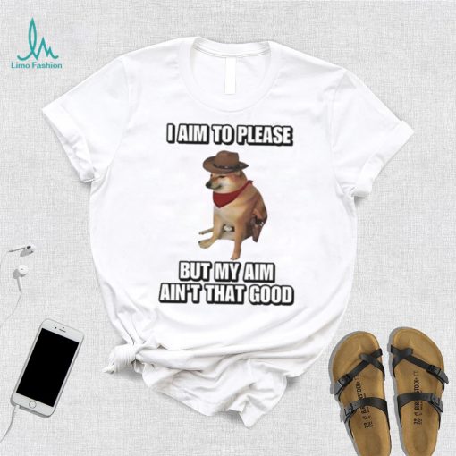 I Aim To Please But My Aim Ain’t That Good Cringey Shirt