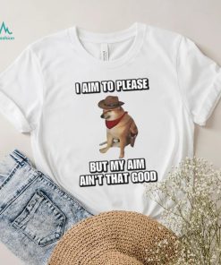 I Aim To Please But My Aim Ain’t That Good Cringey Shirt