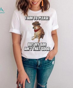 I Aim To Please But My Aim Ain’t That Good Cringey Shirt
