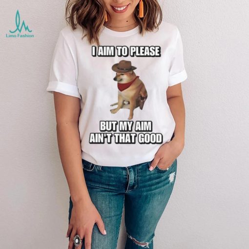 I Aim To Please But My Aim Ain’t That Good Cringey Shirt