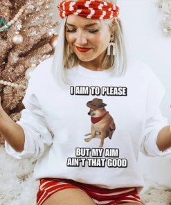 I Aim To Please But My Aim Ain’t That Good Cringey Shirt