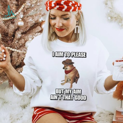 I Aim To Please But My Aim Ain’t That Good Cringey Shirt