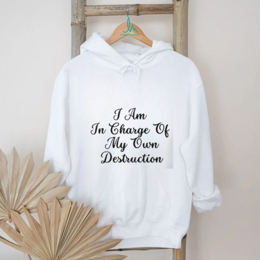 I Am In Charge Of My Own Destruction Shirt