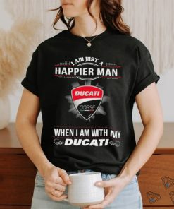 I Am Just A Happier Man When I Am With My Ducati T shirt