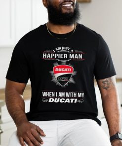 I Am Just A Happier Man When I Am With My Ducati T shirt