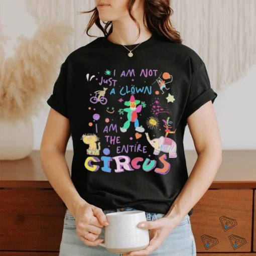 I Am Not Just the Clown But the Entire Circus t shirt