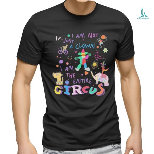 I Am Not Just the Clown But the Entire Circus t shirt