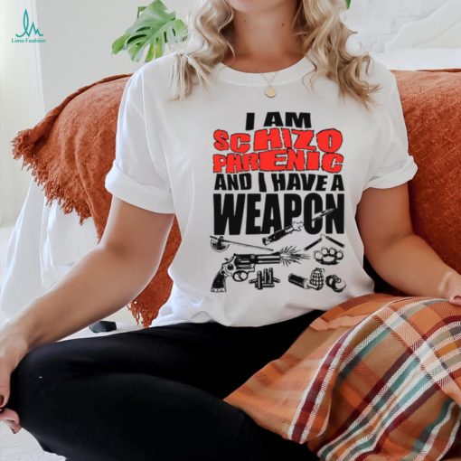 I Am Schizophrenic And Have A Weapon Shirt