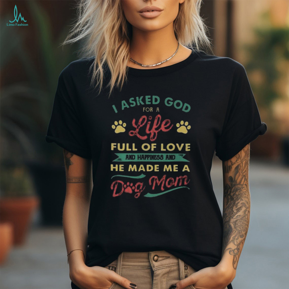 I Asked God For A Life Full Of Love And Happiness And He Made Me A Dog Mom Youth T shirt I Asked God For A Life Full Of Love And Happiness And He Made Me A Dog Mom Youth T shirt