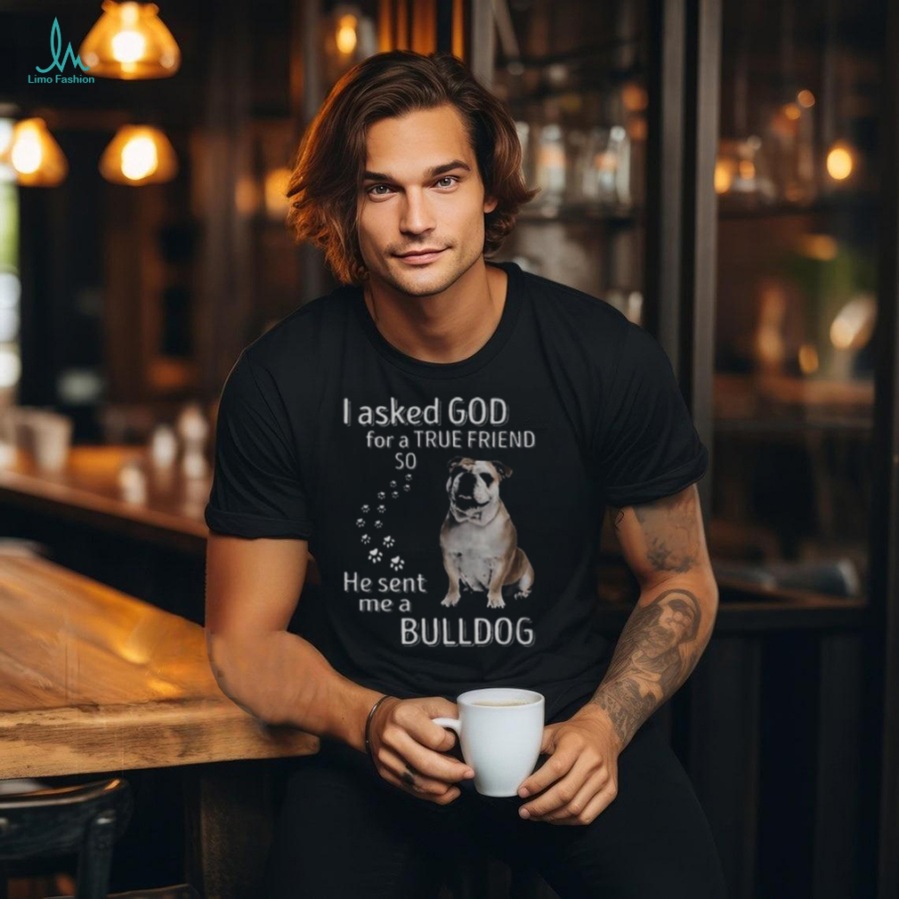 I Asked God For A True Friend So He Sent Me A Bulldog Youth T shirt I Asked God For A True Friend So He Sent Me A Bulldog Youth T shirt