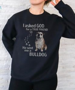 I Asked God For A True Friend So He Sent Me A Bulldog Youth T shirt