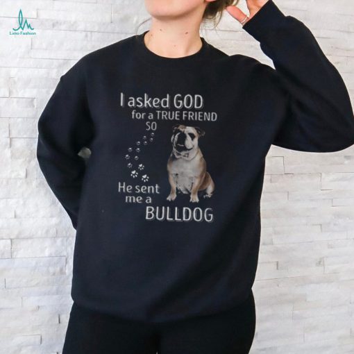 I Asked God For A True Friend So He Sent Me A Bulldog Youth T shirt