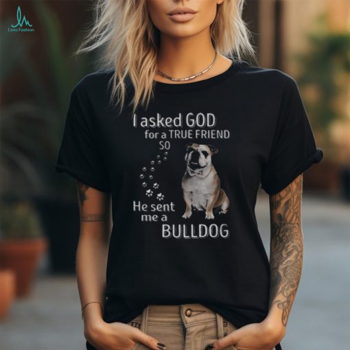 I Asked God For A True Friend So He Sent Me A Bulldog Youth T shirt