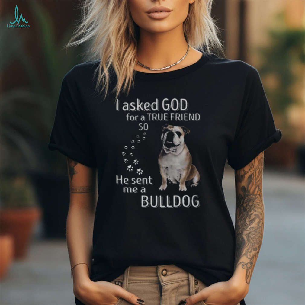 I Asked God For A True Friend So He Sent Me A Bulldog Youth T shirt I Asked God For A True Friend So He Sent Me A Bulldog Youth T shirt