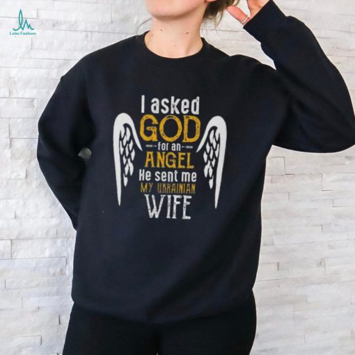 I Asked God For Angel He Sent Me My Ukrainian Wife T Shirt