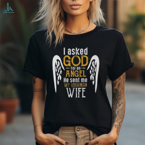 I Asked God For Angel He Sent Me My Ukrainian Wife T Shirt