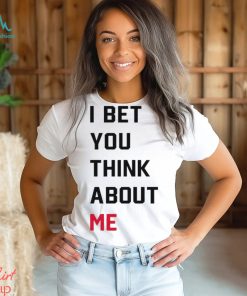 I Bet You Think About Me Shirt