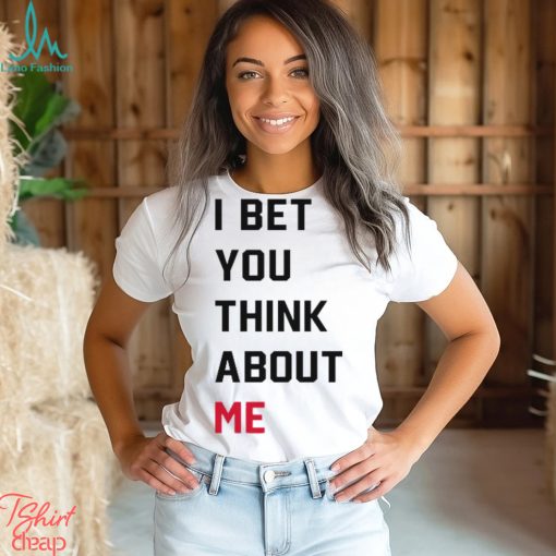 I Bet You Think About Me Shirt