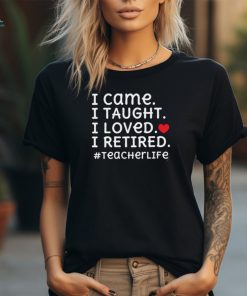 I Came I Loved I Retired Teacher T Shirt