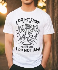 I Do Not Think Therefore I Do Not Am T shirt