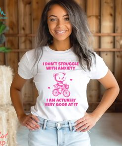 I Don’t Struggle With Anxiety I Am Actually Very Good At It Shirt