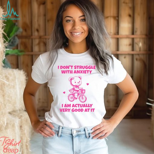 I Don’t Struggle With Anxiety I Am Actually Very Good At It Shirt