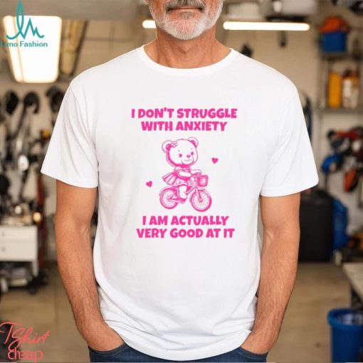 I Don’t Struggle With Anxiety I Am Actually Very Good At It Shirt