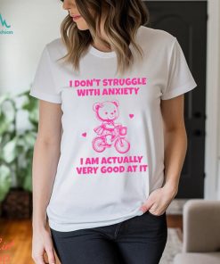 I Don't Struggle With Anxiety I Am Actually Very Good At It Shirt
