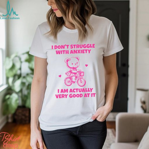 I Don’t Struggle With Anxiety I Am Actually Very Good At It Shirt