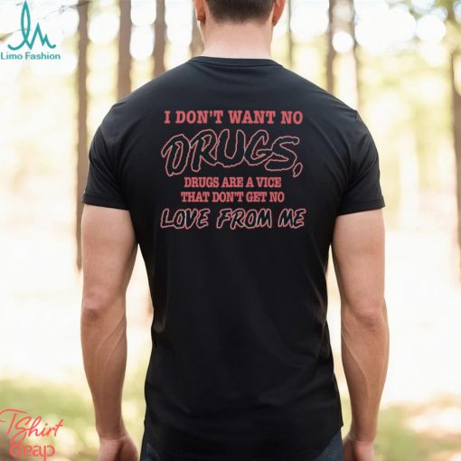 I Don’t Want No Drugs Drugs Are A Vice That Don’t Get No Love From Me Shirt